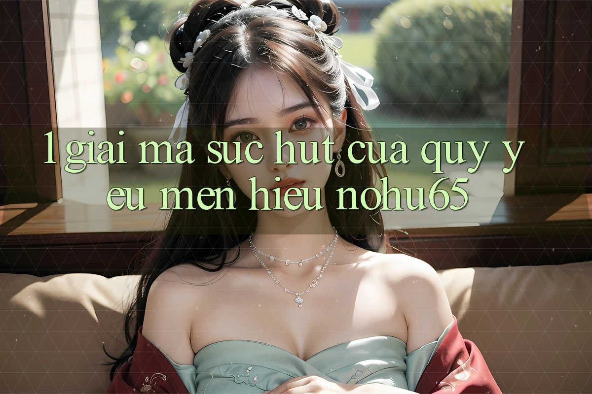 1. Giải Mã Sức Hút Của Quý yêu mến Hiệu nohu65