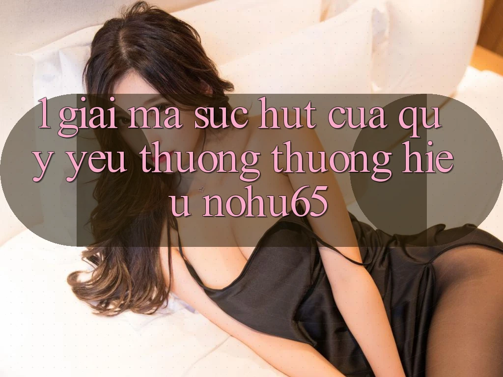 1. Giải Mã Sức Hút Của Quý yêu thương thương Hiệu nohu65