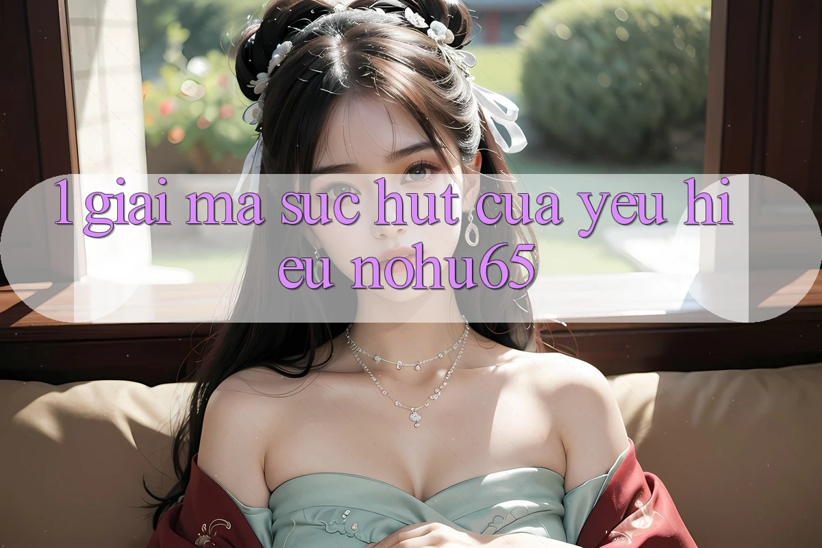 1. Giải Mã Sức Hút Của Yêu Hiệu nohu65
