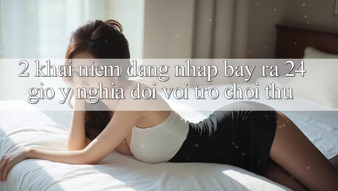 2. Khái Niệm “Đăng Nhập Bày ra 24 Giờ” - Ý Nghĩa Đối Với Trò chơi Thủ 2. Khái Niệm “Đăng Nhập Bày ra 24 Giờ” - Ý Nghĩa Đối Với Trò chơi Thủ