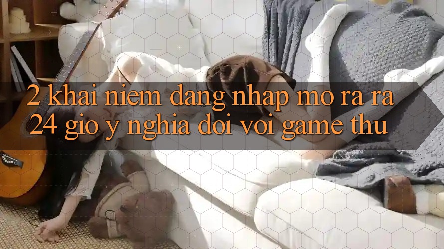 2. Khái Niệm “Đăng Nhập Mở ra ra 24 Giờ” - Ý Nghĩa Đối Với Game Thủ 2. Khái Niệm “Đăng Nhập Mở ra ra 24 Giờ” - Ý Nghĩa Đối Với Game Thủ