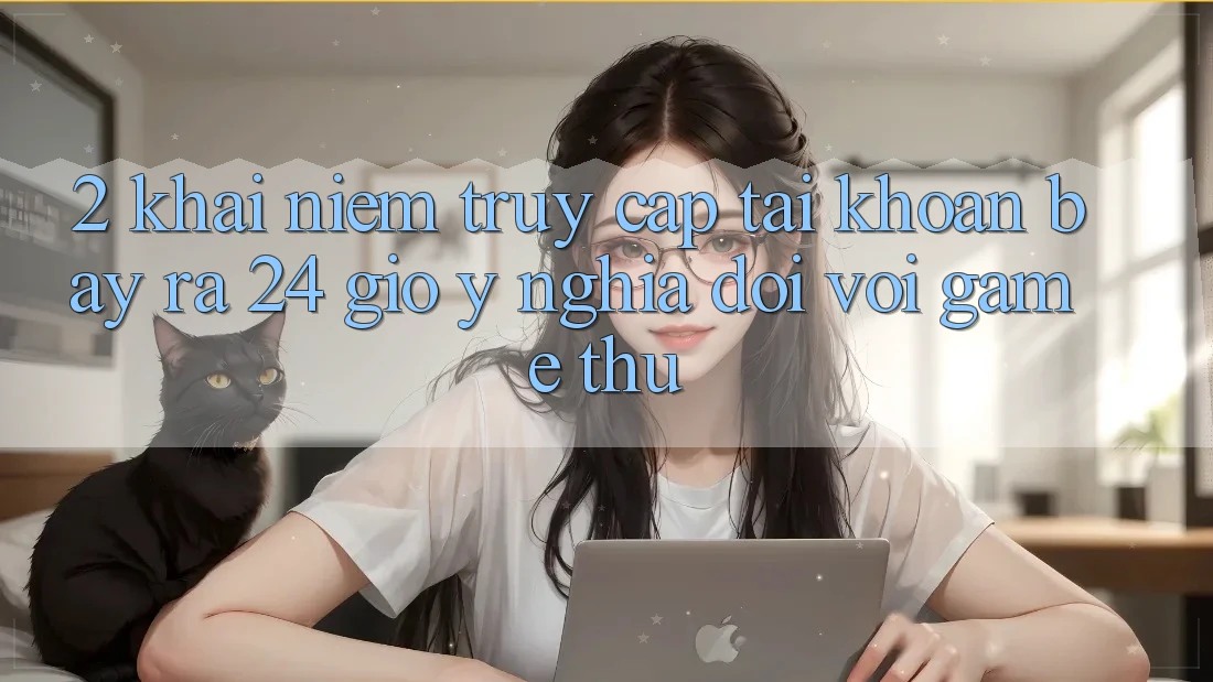 2. Khái Niệm “Truy cập tài khoản Bày ra 24 Giờ” - Ý Nghĩa Đối Với Game Thủ