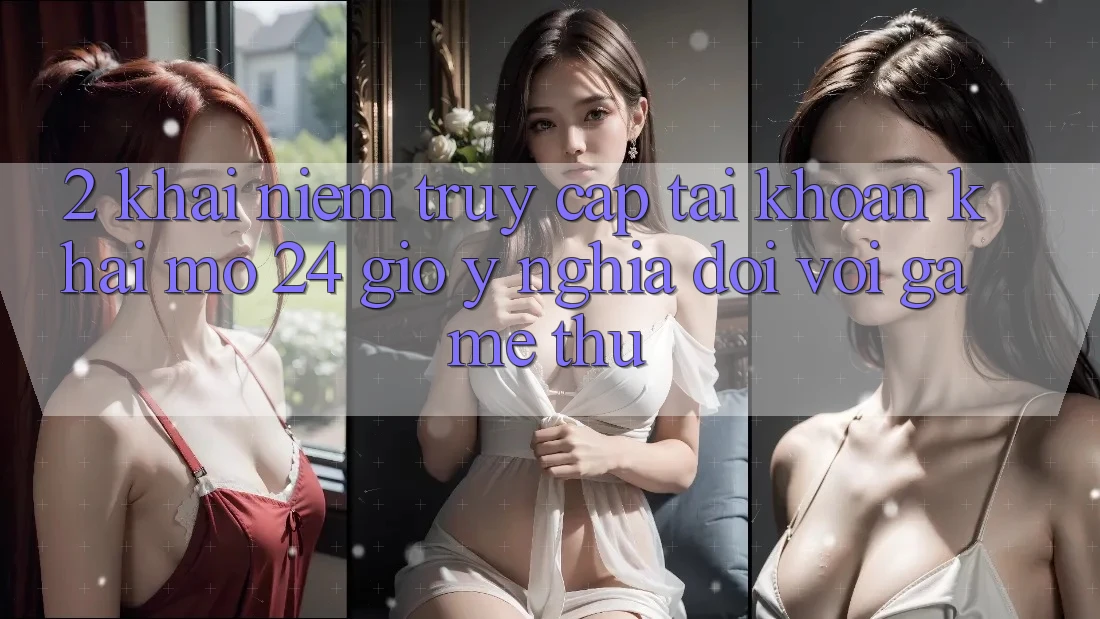 2. Khái Niệm “Truy cập tài khoản Khai mở 24 Giờ” - Ý Nghĩa Đối Với Game Thủ