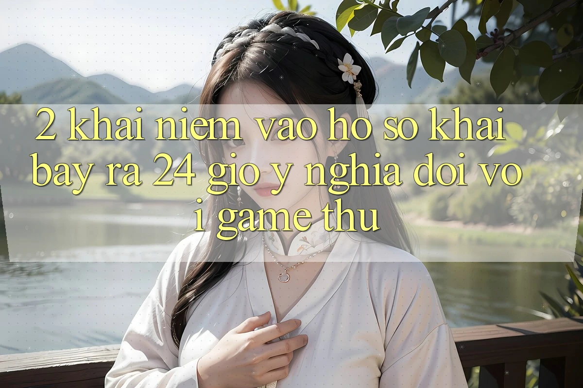 2. Khái Niệm “Vào hồ sơ Khai bày ra 24 Giờ” - Ý Nghĩa Đối Với Game Thủ