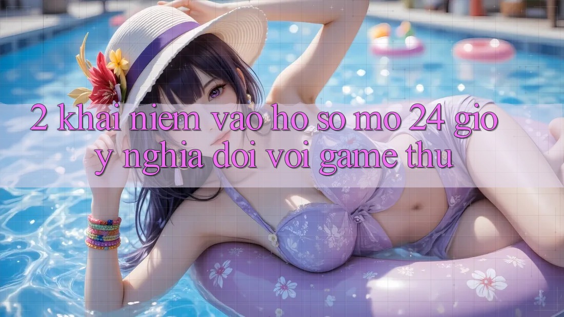 2. Khái Niệm “Vào hồ sơ Mở 24 Giờ” - Ý Nghĩa Đối Với Game Thủ