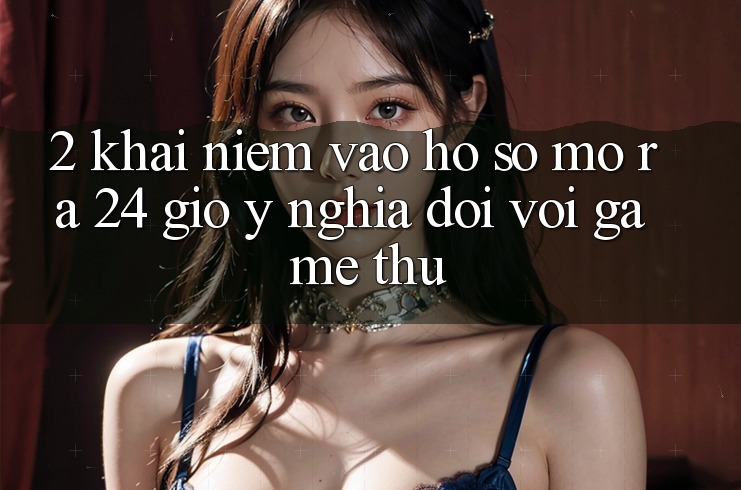 2. Khái Niệm “Vào hồ sơ Mở ra 24 Giờ” - Ý Nghĩa Đối Với Game Thủ