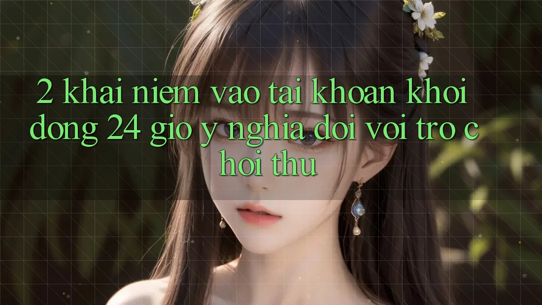 2. Khái Niệm “Vào tài khoản Khởi động 24 Giờ” - Ý Nghĩa Đối Với Trò chơi Thủ 2. Khái Niệm “Vào tài khoản Khởi động 24 Giờ” - Ý Nghĩa Đối Với Trò chơi Thủ