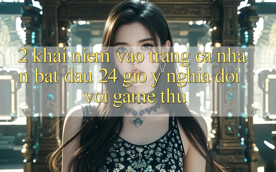 2. Khái Niệm “Vào trang cá nhân Bắt đầu 24 Giờ” - Ý Nghĩa Đối Với Game Thủ 2. Khái Niệm “Vào trang cá nhân Bắt đầu 24 Giờ” - Ý Nghĩa Đối Với Game Thủ