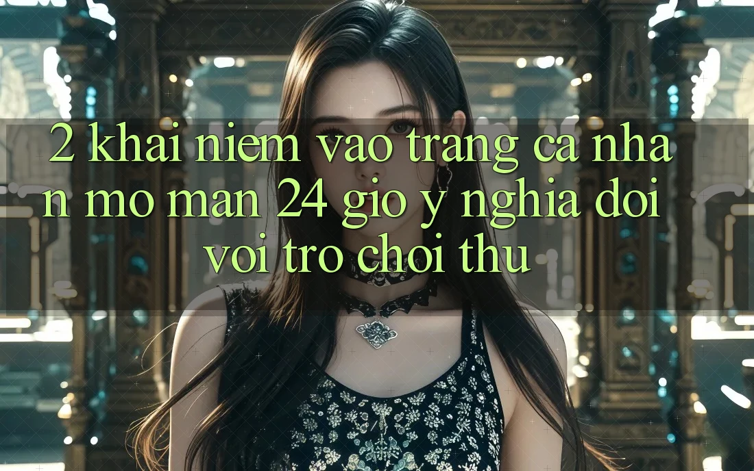 2. Khái Niệm “Vào trang cá nhân Mở màn 24 Giờ” - Ý Nghĩa Đối Với Trò chơi Thủ 2. Khái Niệm “Vào trang cá nhân Mở màn 24 Giờ” - Ý Nghĩa Đối Với Trò chơi Thủ