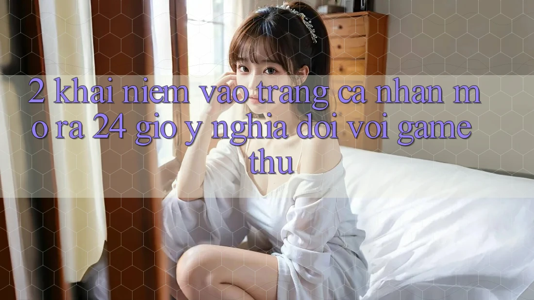 2. Khái Niệm “Vào trang cá nhân Mở ra 24 Giờ” - Ý Nghĩa Đối Với Game Thủ 2. Khái Niệm “Vào trang cá nhân Mở ra 24 Giờ” - Ý Nghĩa Đối Với Game Thủ