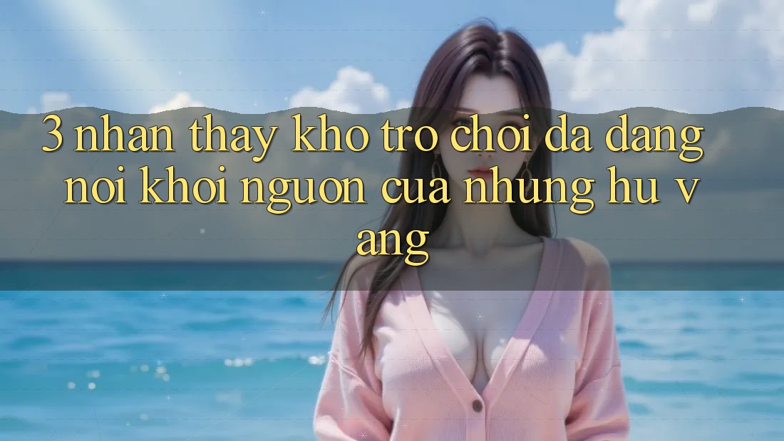 3. Nhận thấy Kho Trò chơi Đa Dạng - Nơi Khởi Nguồn Của Những Hũ Vàng 3. Nhận thấy Kho Trò chơi Đa Dạng - Nơi Khởi Nguồn Của Những Hũ Vàng