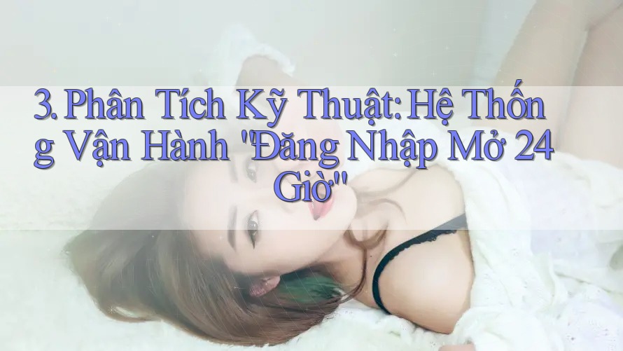 3. Phân Tích Kỹ Thuật: Hệ Thống Vận Hành “Đăng Nhập Mở 24 Giờ”