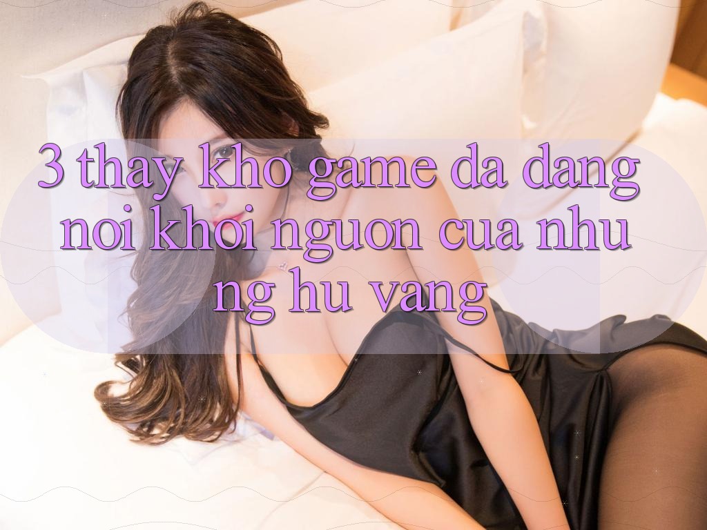 3. Thấy Kho Game Đa Dạng - Nơi Khởi Nguồn Của Những Hũ Vàng