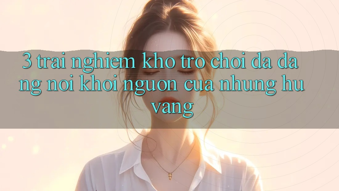 3. Trải nghiệm Kho Trò chơi Đa Dạng - Nơi Khởi Nguồn Của Những Hũ Vàng 3. Trải nghiệm Kho Trò chơi Đa Dạng - Nơi Khởi Nguồn Của Những Hũ Vàng