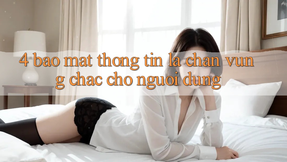 4. Bảo Mật Thông Tin - Lá Chắn Vững Chắc Cho Người dùng 4. Bảo Mật Thông Tin - Lá Chắn Vững Chắc Cho Người dùng
