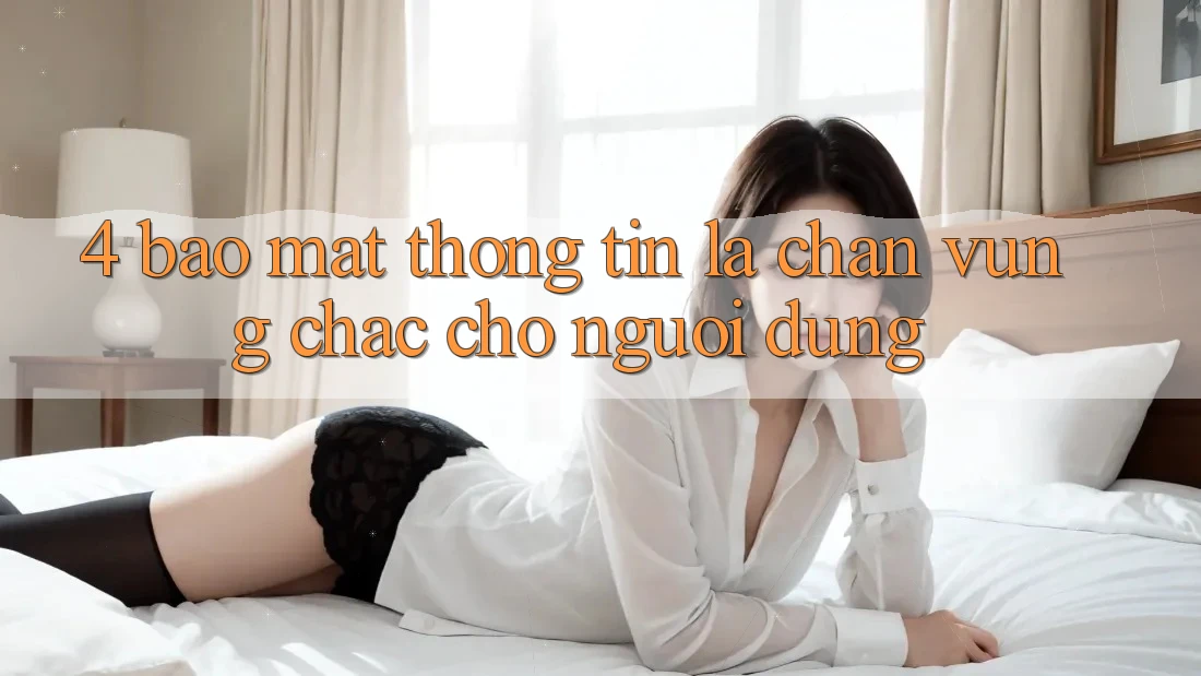 4. Bảo Mật Thông Tin - Lá Chắn Vững Chắc Cho Người dùng