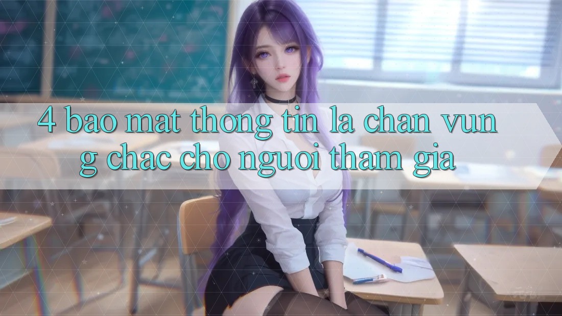 4. Bảo Mật Thông Tin - Lá Chắn Vững Chắc Cho Người tham gia