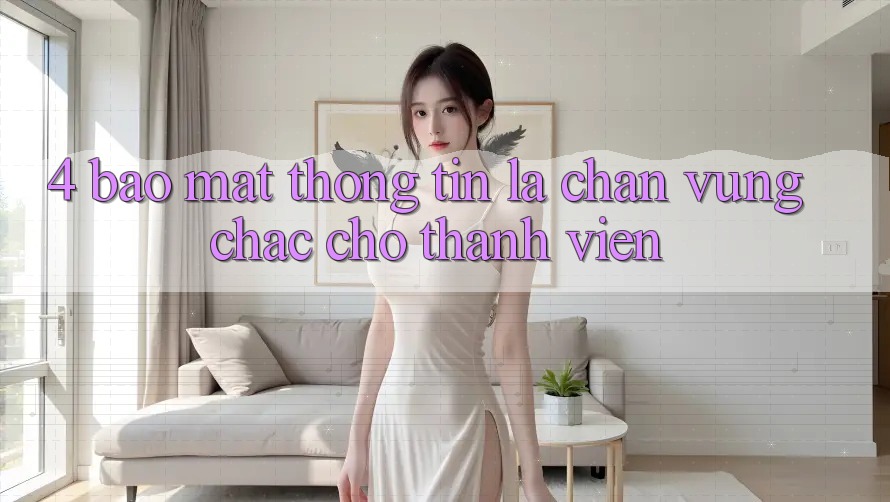 4. Bảo Mật Thông Tin - Lá Chắn Vững Chắc Cho Thành viên