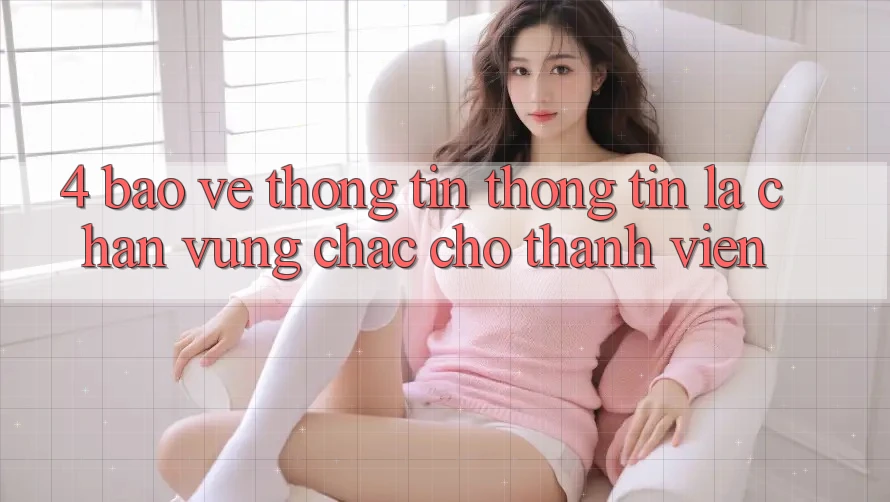 4. Bảo vệ thông tin Thông Tin - Lá Chắn Vững Chắc Cho Thành viên 4. Bảo vệ thông tin Thông Tin - Lá Chắn Vững Chắc Cho Thành viên