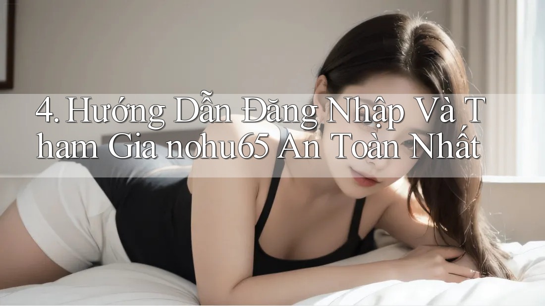 4. Hướng Dẫn Đăng Nhập Và Tham Gia nohu65 An Toàn Nhất