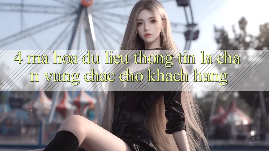 4. Mã hóa dữ liệu Thông Tin - Lá Chắn Vững Chắc Cho Khách hàng