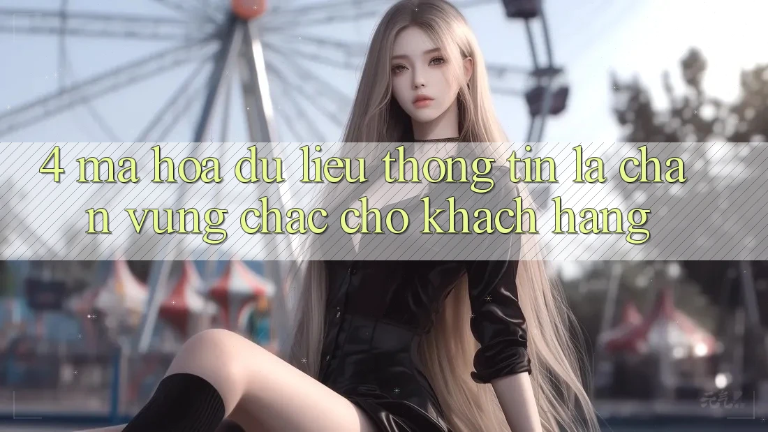 4. Mã hóa dữ liệu Thông Tin - Lá Chắn Vững Chắc Cho Khách hàng