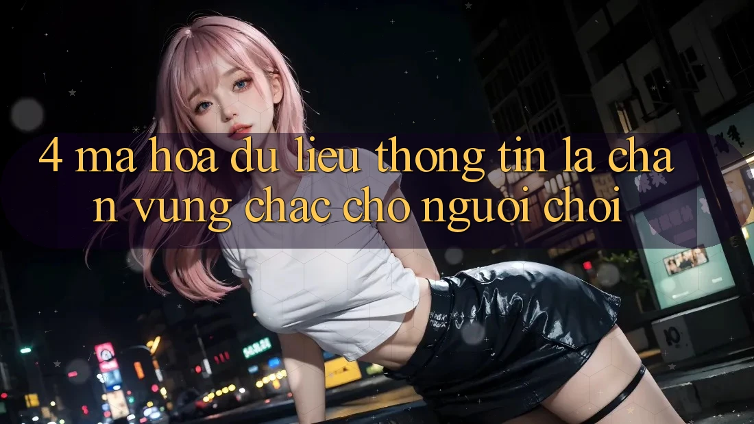 4. Mã hóa dữ liệu Thông Tin - Lá Chắn Vững Chắc Cho Người Chơi