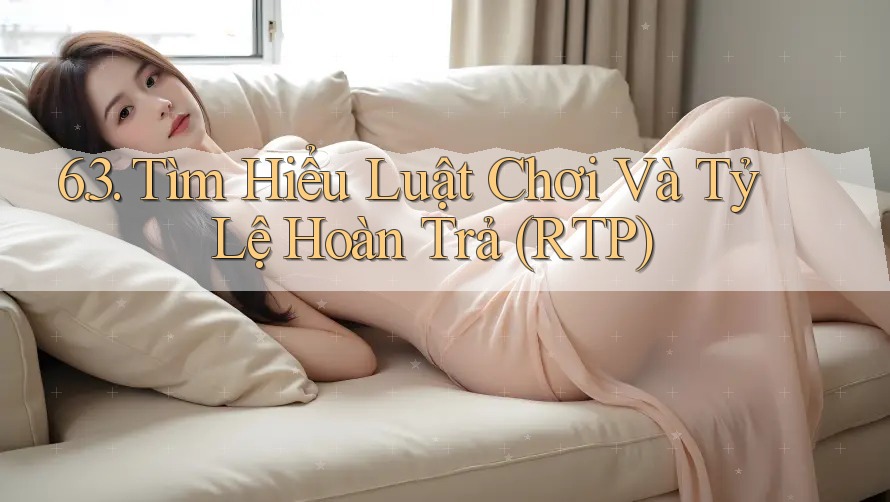 6. 3. Tìm Hiểu Luật Chơi Và Tỷ Lệ Hoàn Trả (RTP)