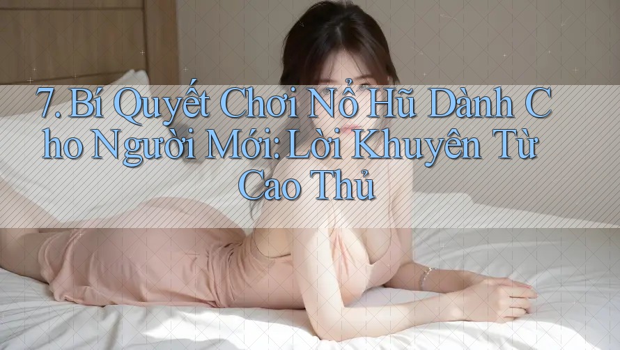 7. Bí Quyết Chơi Nổ Hũ Dành Cho Người Mới: Lời Khuyên Từ Cao Thủ 7. Bí Quyết Chơi Nổ Hũ Dành Cho Người Mới: Lời Khuyên Từ Cao Thủ