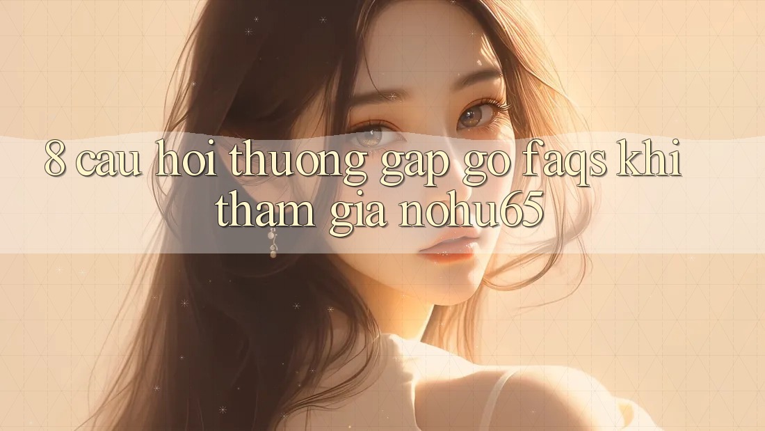 8. Câu Hỏi Thường Gặp gỡ (FAQs) Khi Tham Gia nohu65