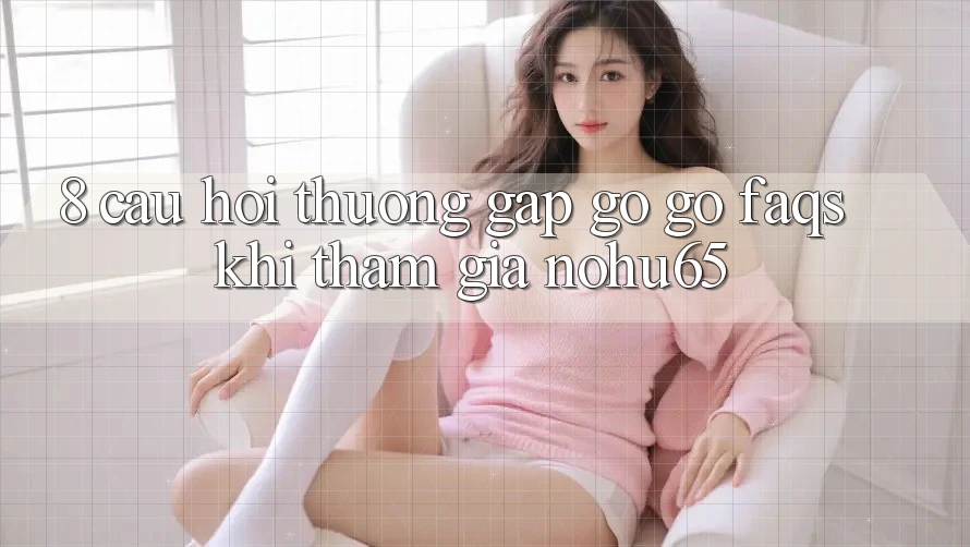 8. Câu Hỏi Thường Gặp gỡ gỡ (FAQs) Khi Tham Gia nohu65