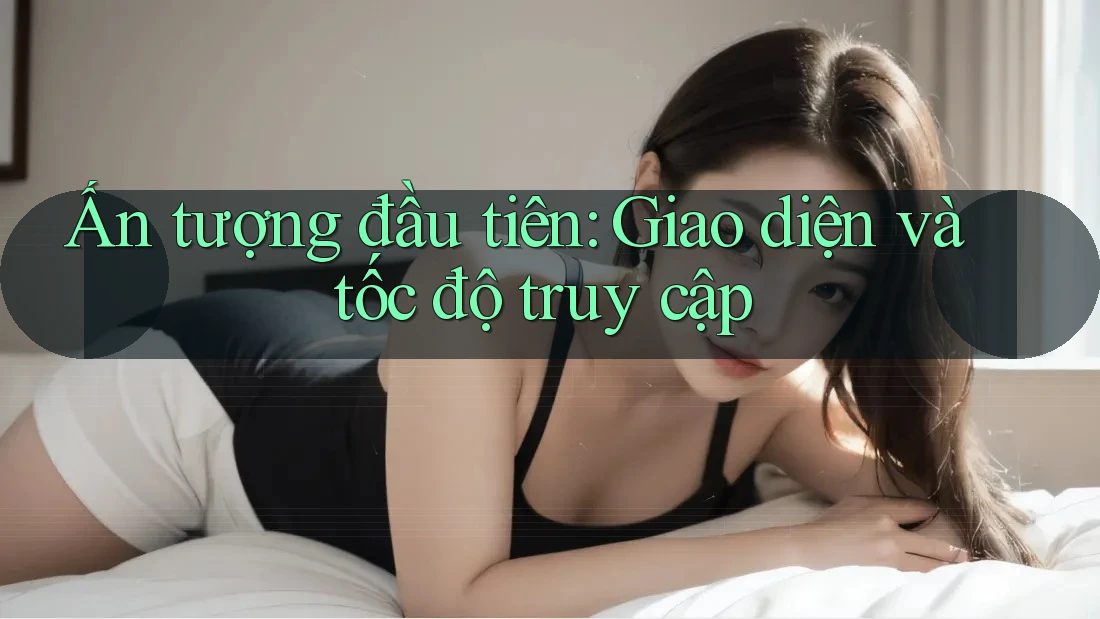 Ấn tượng đầu tiên: Giao diện và tốc độ truy cập
