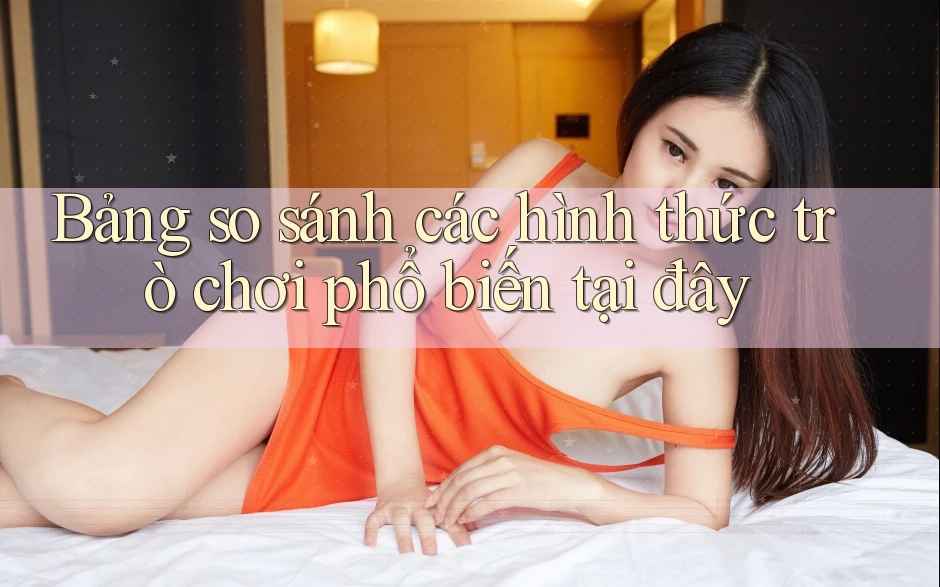 Bảng so sánh các hình thức trò chơi phổ biến tại đây