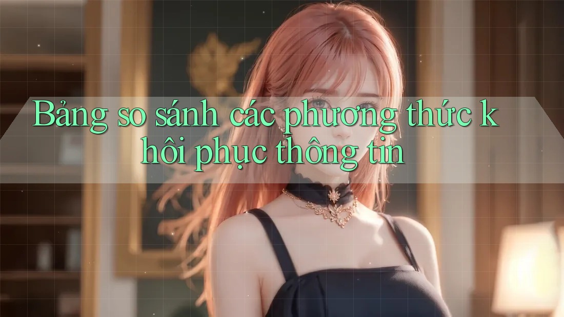 Bảng so sánh các phương thức khôi phục thông tin