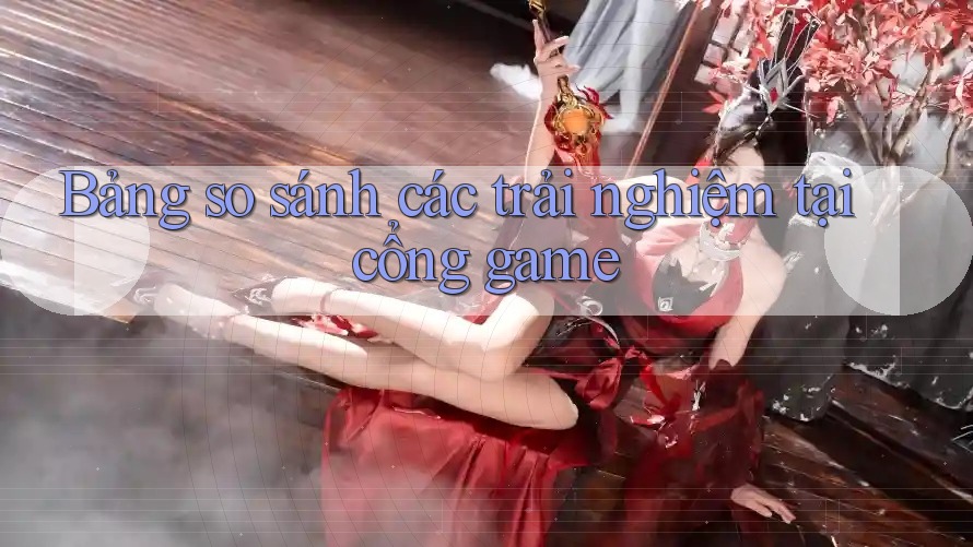 Bảng so sánh các trải nghiệm tại cổng game