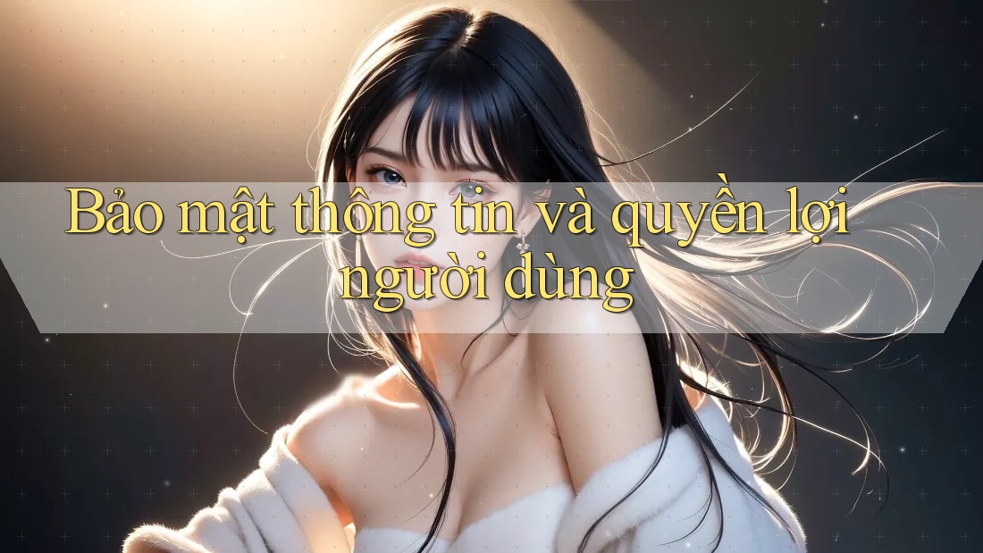 Bảo mật thông tin và quyền lợi người dùng Bảo mật thông tin và quyền lợi người dùng