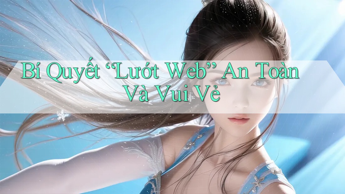 Bí Quyết “Lướt Web” An Toàn Và Vui Vẻ