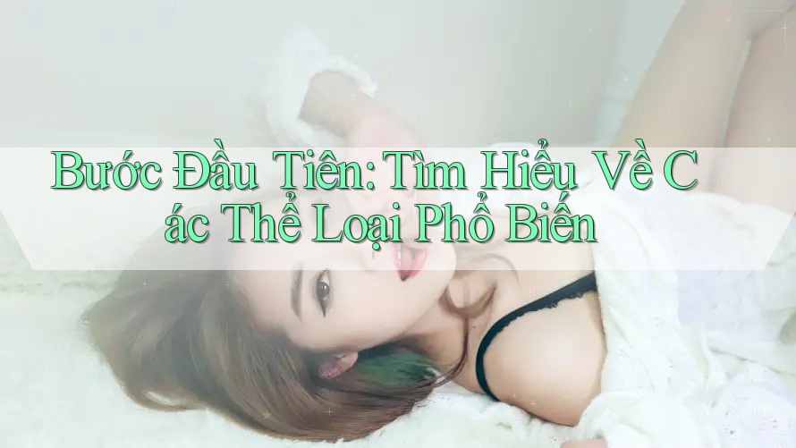 Bước Đầu Tiên: Tìm Hiểu Về Các Thể Loại Phổ Biến