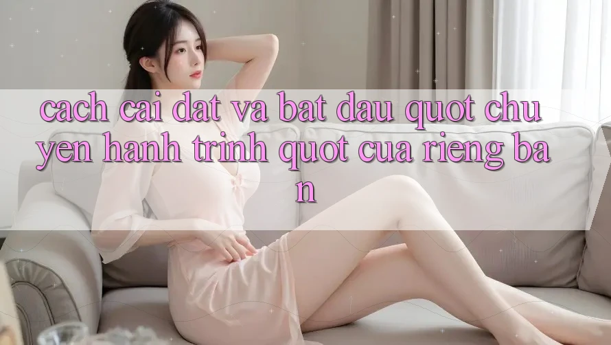 Cách cài đặt và bắt đầu " chuyến hành trình" của riêng bạn