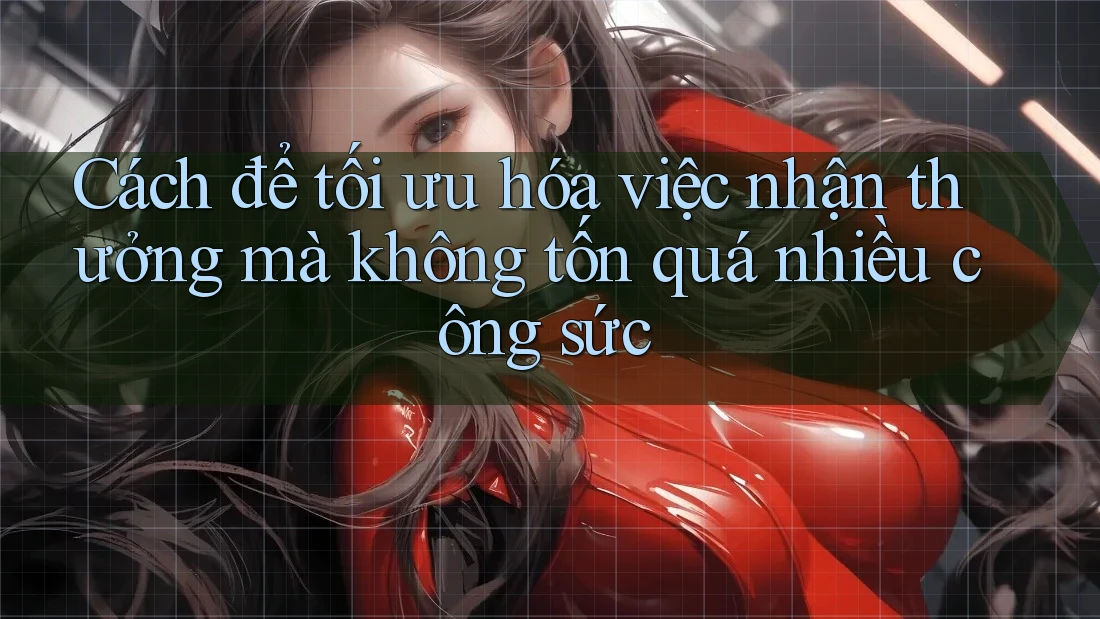 Cách để tối ưu hóa việc nhận thưởng mà không tốn quá nhiều công sức Cách để tối ưu hóa việc nhận thưởng mà không tốn quá nhiều công sức