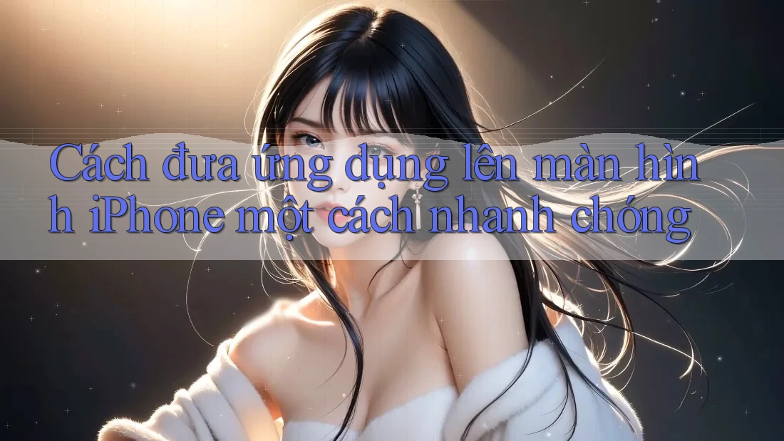 Cách đưa ứng dụng lên màn hình iPhone một cách nhanh chóng