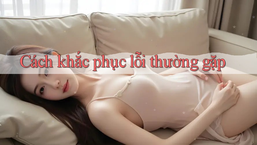 Cách khắc phục lỗi thường gặp Cách khắc phục lỗi thường gặp