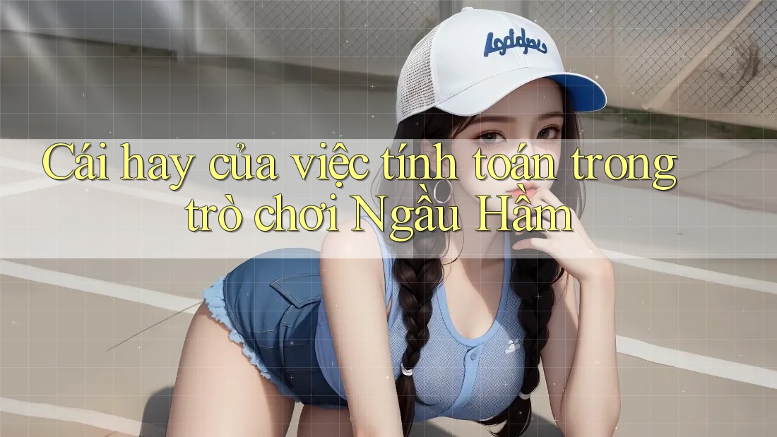 Cái hay của việc tính toán trong trò chơi Ngầu Hầm
