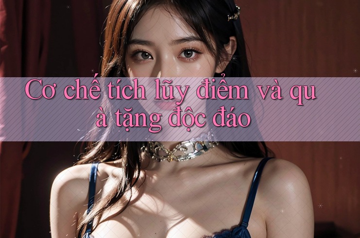 Cơ chế tích lũy điểm và quà tặng độc đáo Cơ chế tích lũy điểm và quà tặng độc đáo