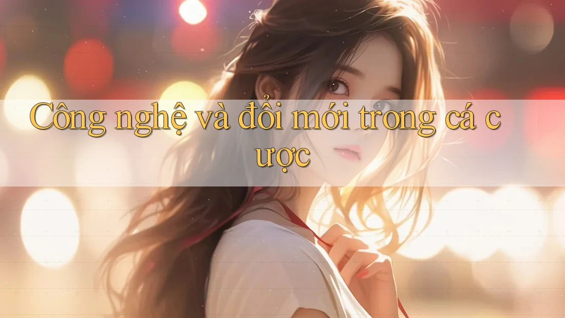 Công nghệ và đổi mới trong cá cược Công nghệ và đổi mới trong cá cược