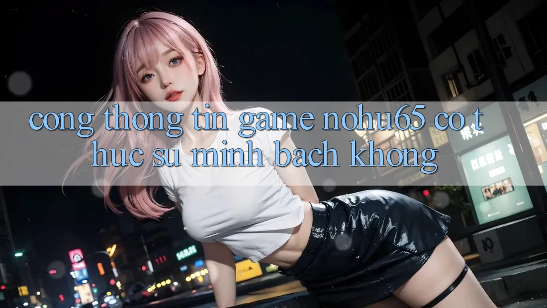 Cổng thông tin game nohu65 có thực sự minh bạch không? Cổng thông tin game nohu65 có thực sự minh bạch không?