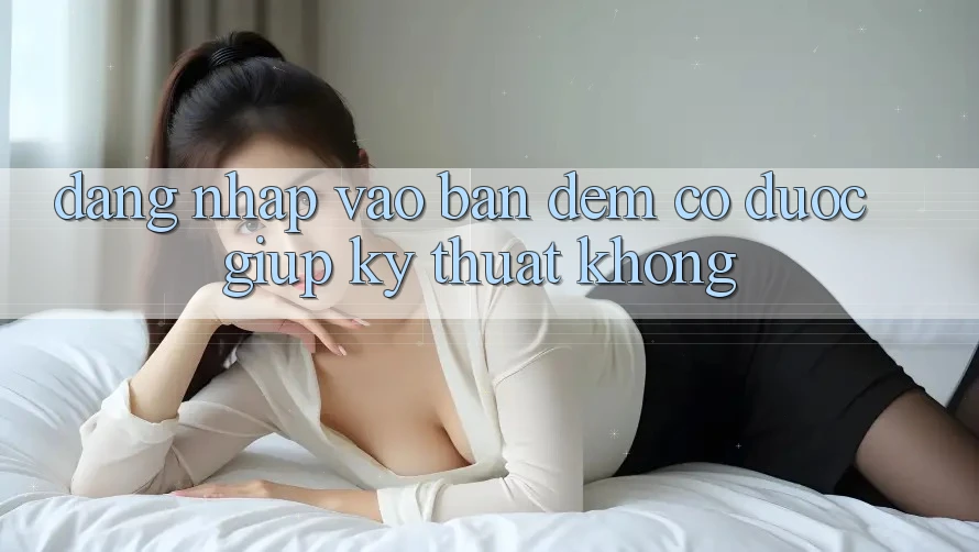 Đăng nhập vào ban đêm có được giúp kỹ thuật không?