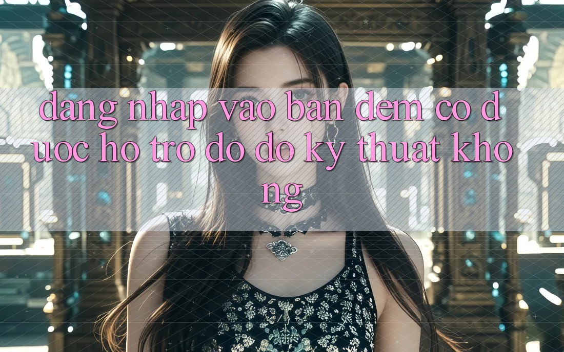 Đăng nhập vào ban đêm có được hỗ trợ đỡ đỡ kỹ thuật không? Đăng nhập vào ban đêm có được hỗ trợ đỡ đỡ kỹ thuật không?