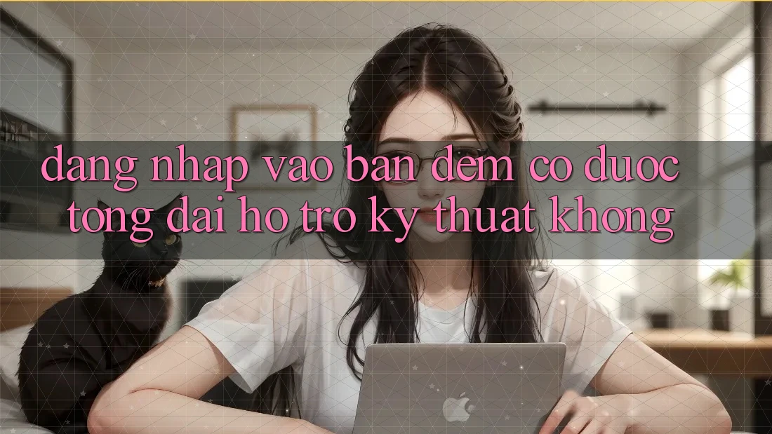 Đăng nhập vào ban đêm có được tổng đài hỗ trợ kỹ thuật không?