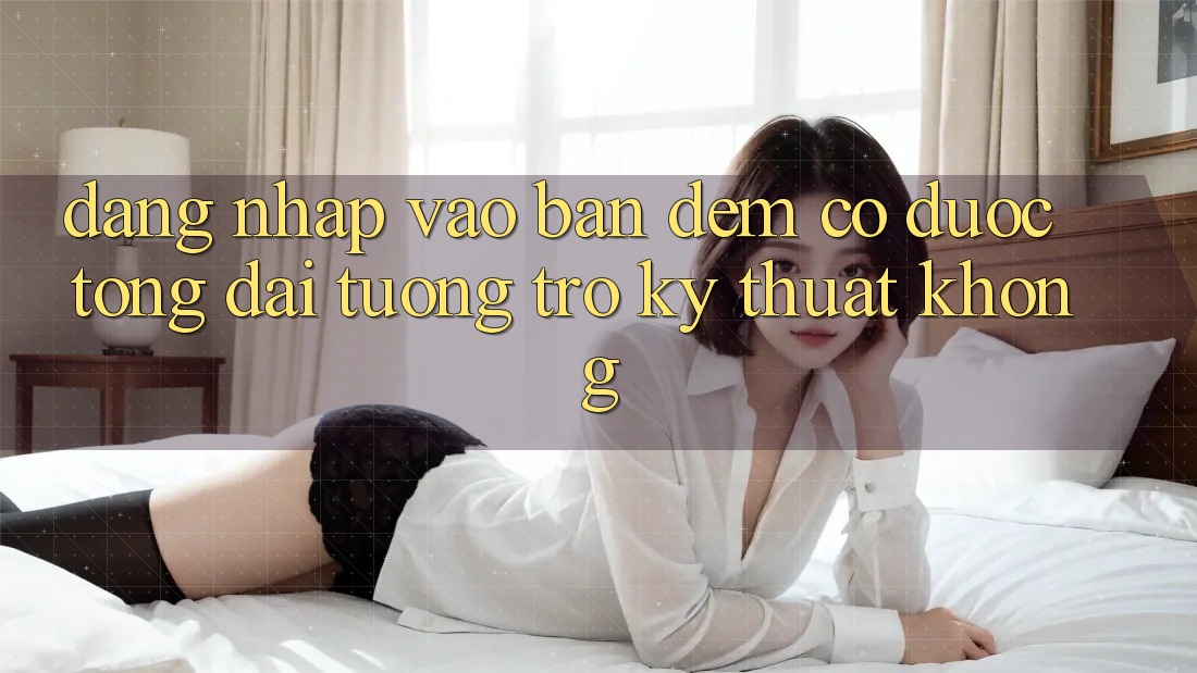 Đăng nhập vào ban đêm có được tổng đài tương trợ kỹ thuật không?